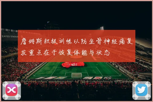 詹姆斯积极训练以防坐骨神经痛复发重点在于恢复体能与状态