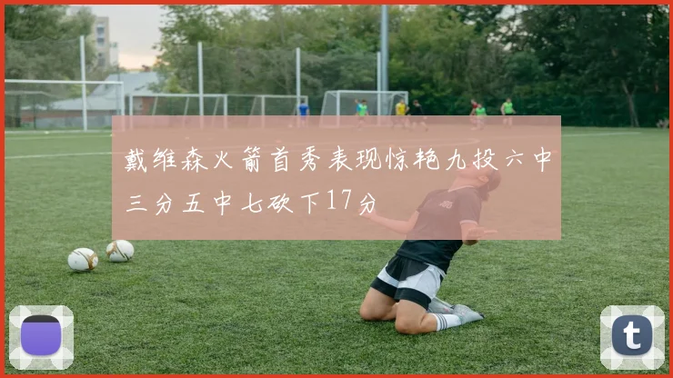 戴维森火箭首秀表现惊艳九投六中三分五中七砍下17分