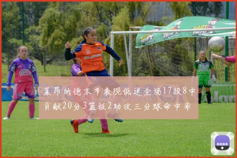 莱昂纳德末节表现低迷全场17投8中贡献20分3篮板2助攻三分球命中率50