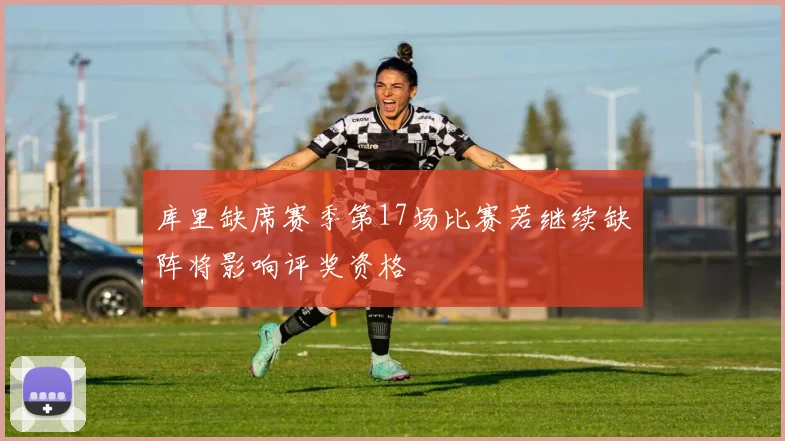 库里缺席赛季第17场比赛若继续缺阵将影响评奖资格