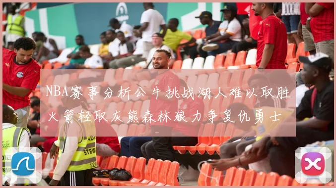 NBA赛事分析公牛挑战湖人难以取胜火箭轻取灰熊森林狼力争复仇勇士