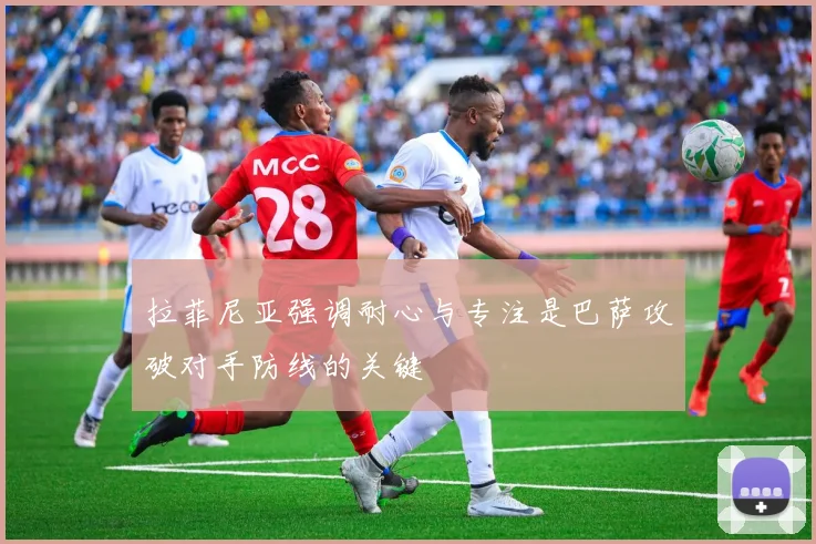 拉菲尼亚强调耐心与专注是巴萨攻破对手防线的关键