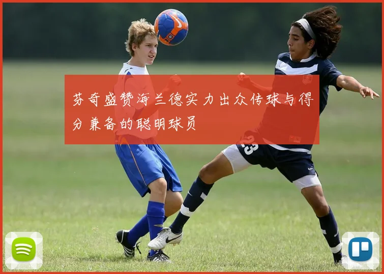 芬奇盛赞海兰德实力出众传球与得分兼备的聪明球员