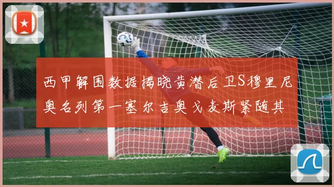 西甲解围数据揭晓黄潜后卫S穆里尼奥名列第一塞尔吉奥戈麦斯紧随其后