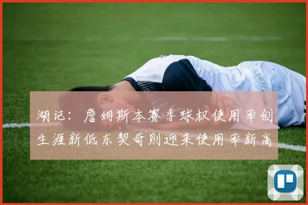 湖记：詹姆斯本赛季球权使用率创生涯新低东契奇则迎来使用率新高