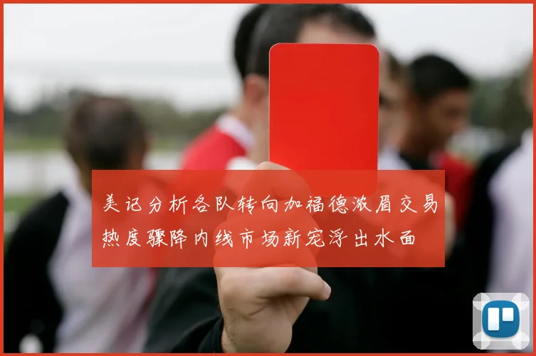 美记分析各队转向加福德浓眉交易热度骤降内线市场新宠浮出水面