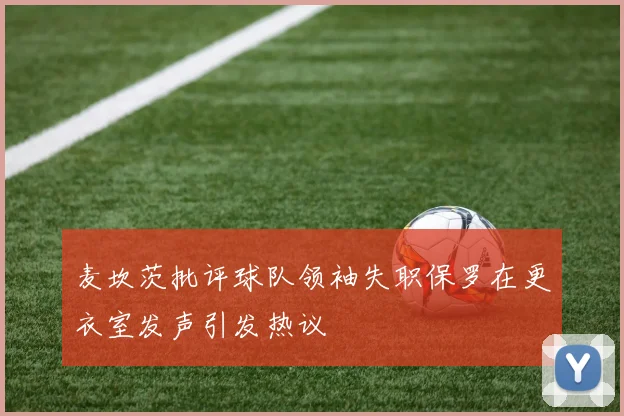麦坎茨批评球队领袖失职保罗在更衣室发声引发热议