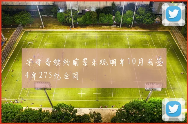 字母哥续约前景乐观明年10月或签4年275亿合同